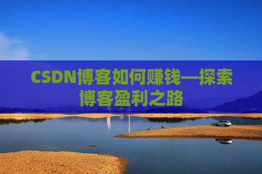 CSDN博客如何赚钱—探索博客盈利之路